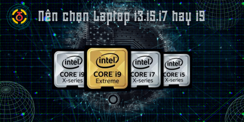 Nên chọn laptop Core i3, i5, i7 hay i9? Hướng dẫn chọn CPU phù hợp với bạn