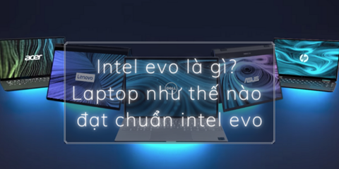 Intel evo là gì? Laptop như thế nào đạt chuẩn intel evo 