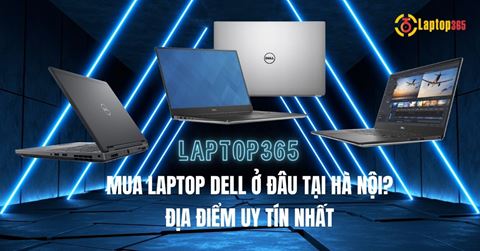 Mua laptop Dell ở đâu tại Hà Nội? Địa điểm Uy tín nhất