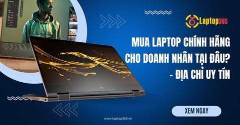 Mua laptop doanh nhân CHÍNH HÃNG tại đâu? - Địa chỉ Uy tín