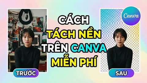 Tách nền trên Canva miễn phí không cần tài khoản Canva Pro, xem ngay hướng dẫn