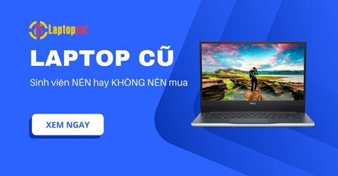 Sinh viên NÊN hay KHÔNG NÊN mua laptop cũ - Xem ngay