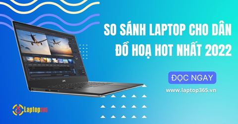 So sánh laptop cho dân đồ hoạ HOT nhất 2022
