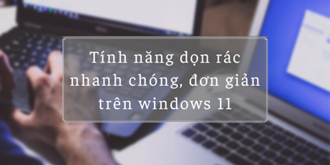 Tính năng dọn dẹp rác nhanh chóng, đơn giản trên windows 11