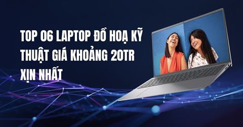 TOP 06 laptop đồ hoạ kỹ thuật giá khoảng 20tr XỊN NHẤT