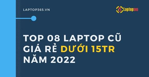 TOP 08 laptop cũ GIÁ RẺ dưới 15tr năm 2022