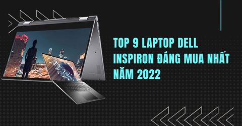 Top 9 laptop Dell Inspiron đáng mua nhất năm 2022